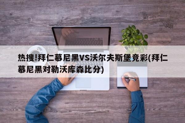 热搜!拜仁慕尼黑VS沃尔夫斯堡竞彩(拜仁慕尼黑对勒沃库森比分)