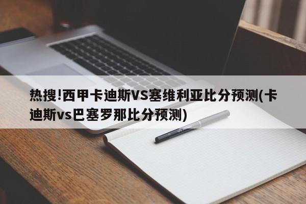 热搜!西甲卡迪斯VS塞维利亚比分预测(卡迪斯vs巴塞罗那比分预测)