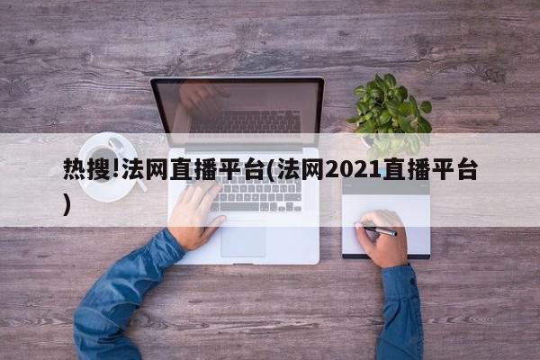 热搜!法网直播平台(法网2021直播平台)