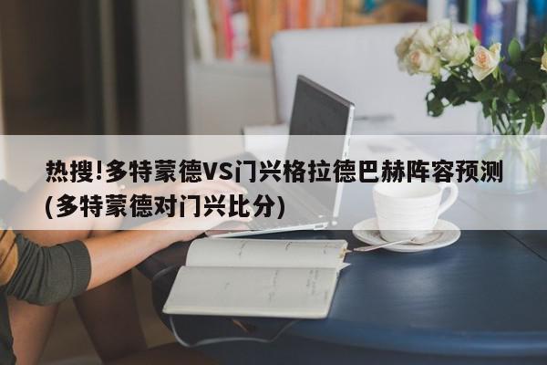 热搜!多特蒙德VS门兴格拉德巴赫阵容预测(多特蒙德对门兴比分)